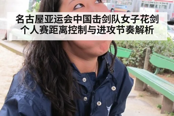 名古屋亚运会中国击剑队女子花剑个人赛距离控制与进攻节奏解析