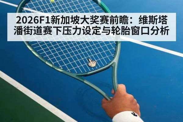 2026F1新加坡大奖赛前瞻：维斯塔潘街道赛下压力设定与轮胎窗口分析